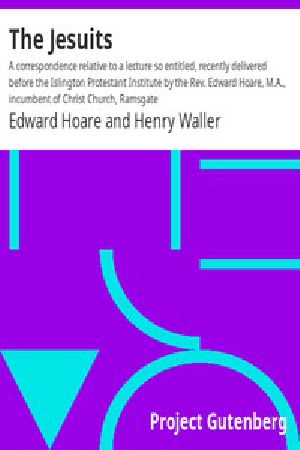 [Gutenberg 52150] • The Jesuits / A correspondence relative to a lecture so entitled, recently delivered before the Islington Protestant Institute by the Rev. Edward Hoare, M.A., incumbent of Christ Church, Ramsgate